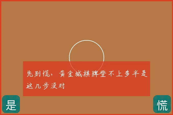 先别慌，黄金城棋牌登不上多半是这几步没对